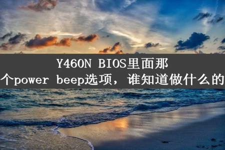 Y460N BIOS里面那个power beep选项，谁知道做什么的