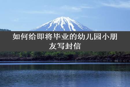 如何给即将毕业的幼儿园小朋友写封信