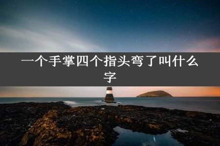 一个手掌四个指头弯了叫什么字