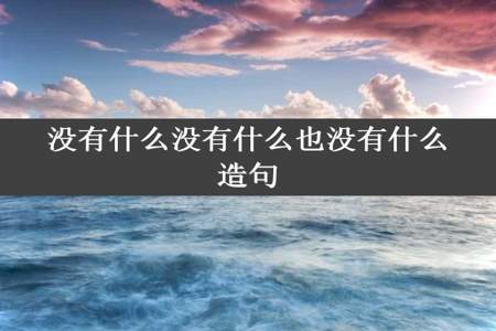 没有什么没有什么也没有什么造句