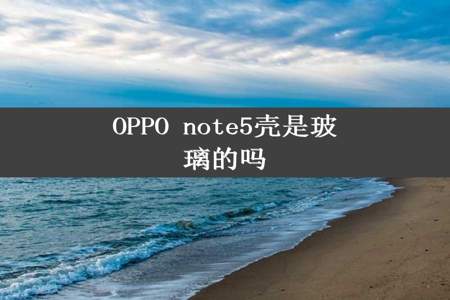 OPPO note5壳是玻璃的吗