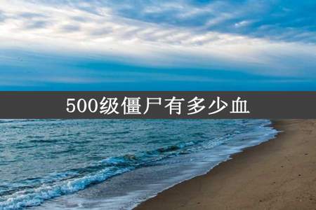 500级僵尸有多少血