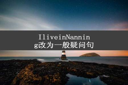 IliveinNanning改为一般疑问句