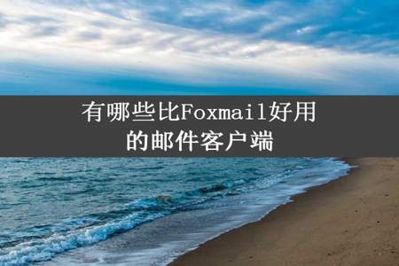 有哪些比Foxmail好用的邮件客户端