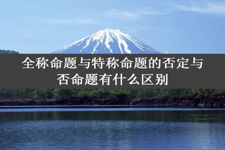 全称命题与特称命题的否定与否命题有什么区别