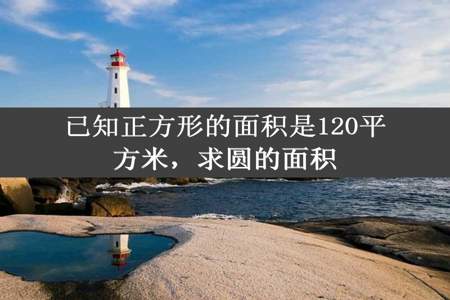 已知正方形的面积是120平方米，求圆的面积