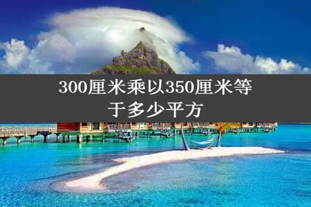 300厘米乘以350厘米等于多少平方