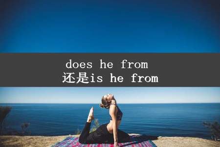 does he from 还是is he from