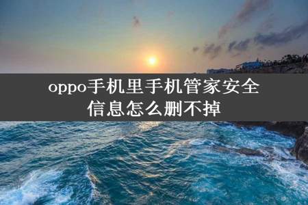 oppo手机里手机管家安全信息怎么删不掉