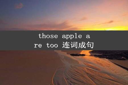 those apple are too 连词成句