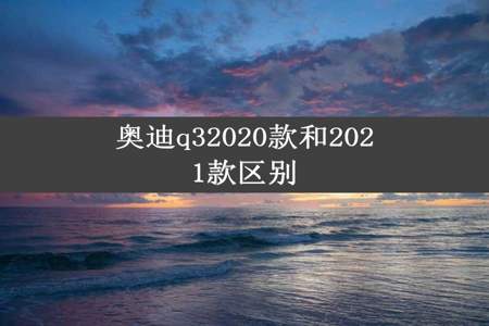 奥迪q32020款和2021款区别