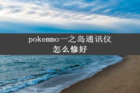 pokemmo一之岛通讯仪怎么修好