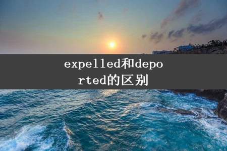 expelled和deported的区别