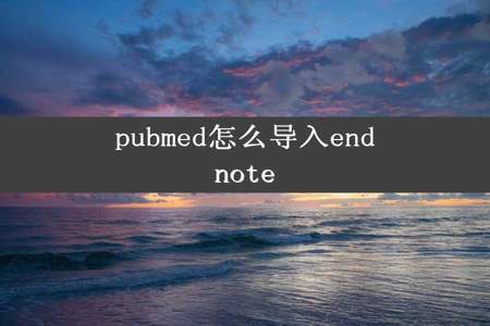 pubmed怎么导入endnote