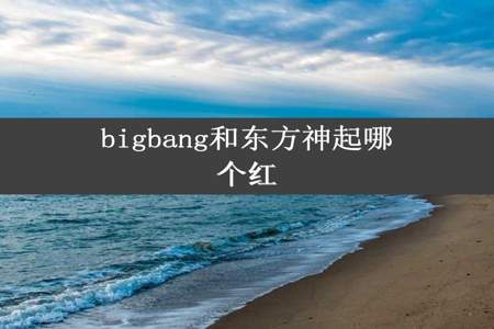 bigbang和东方神起哪个红