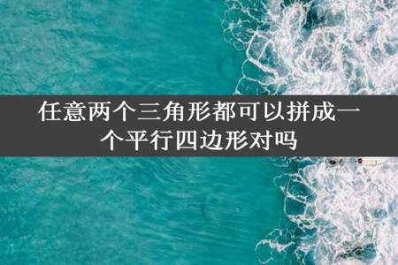 任意两个三角形都可以拼成一个平行四边形对吗