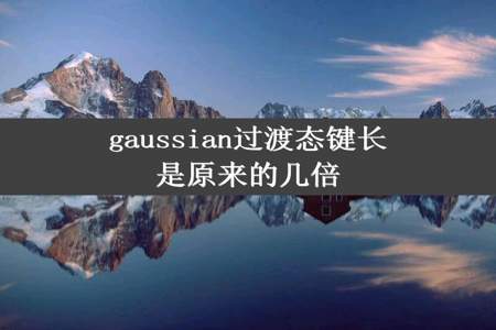 gaussian过渡态键长是原来的几倍