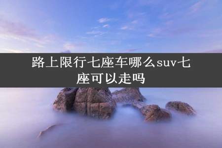 路上限行七座车哪么suv七座可以走吗