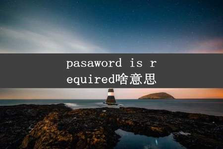 pasaword is required啥意思