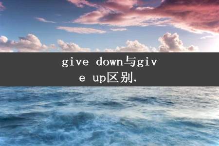 give down与give up区别.