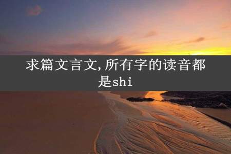 求篇文言文,所有字的读音都是shi