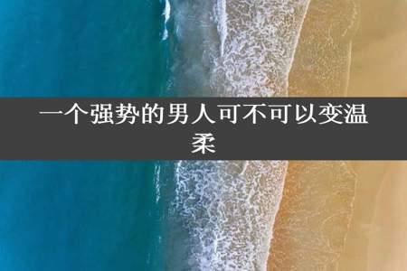 一个强势的男人可不可以变温柔