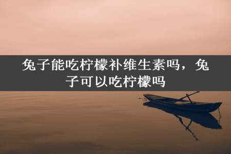 兔子能吃柠檬补维生素吗，兔子可以吃柠檬吗