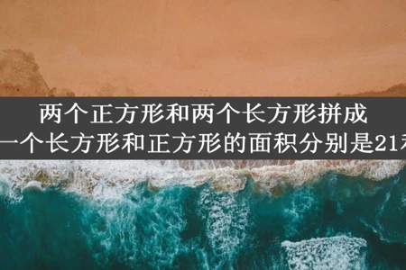 两个正方形和两个长方形拼成了一个大长方形其中一个长方形和正方形的面积分别是21和9求大正方形的面积