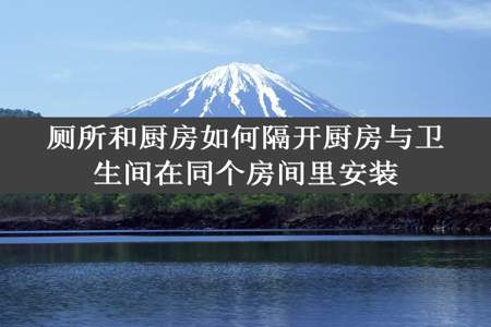 厕所和厨房如何隔开厨房与卫生间在同个房间里安装