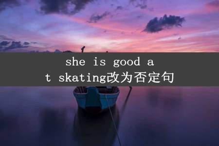 she is good at skating改为否定句