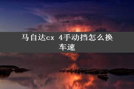 马自达cx 4手动挡怎么换车速