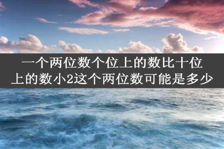 一个两位数个位上的数比十位上的数小2这个两位数可能是多少