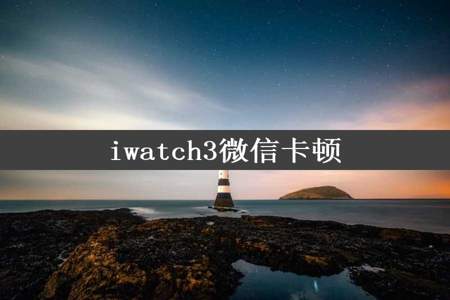 iwatch3微信卡顿