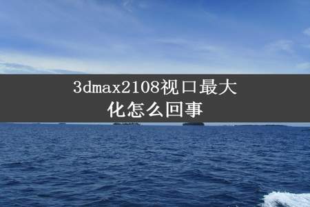 3dmax2108视口最大化怎么回事