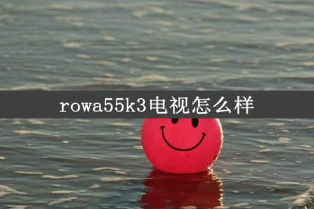 rowa55k3电视怎么样