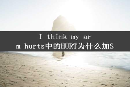 I think my arm hurts中的HURT为什么加S