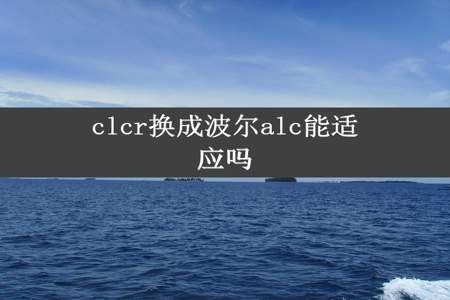 clcr换成波尔alc能适应吗