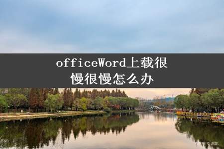 officeWord上载很慢很慢怎么办