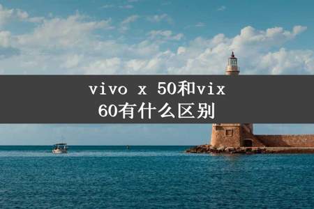 vivo x 50和vix60有什么区别