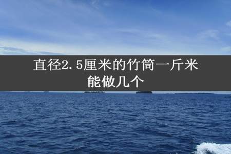 直径2.5厘米的竹筒一斤米能做几个