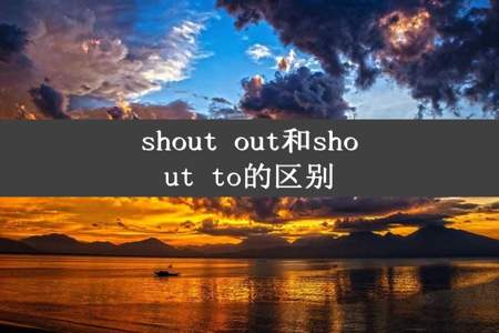 shout out和shout to的区别