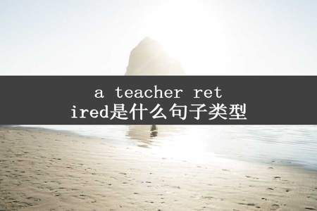 a teacher retired是什么句子类型