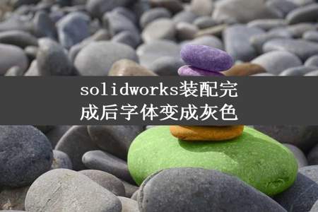 solidworks装配完成后字体变成灰色