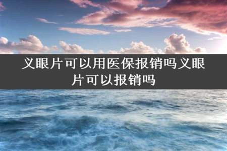 义眼片可以用医保报销吗义眼片可以报销吗