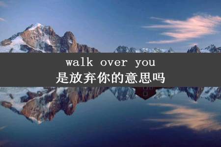 walk over you是放弃你的意思吗