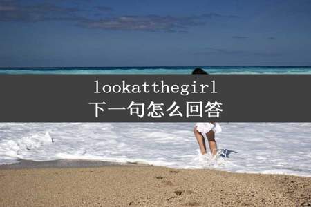 lookatthegirl下一句怎么回答