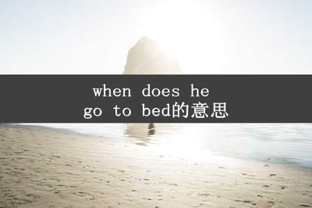 when does he go to bed的意思