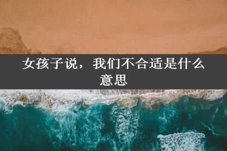 女孩子说，我们不合适是什么意思