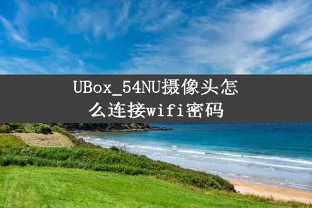 UBox_54NU摄像头怎么连接wifi密码