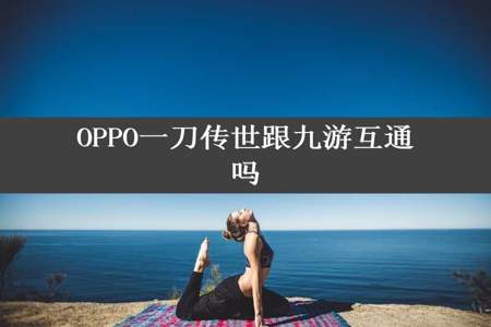 OPPO一刀传世跟九游互通吗